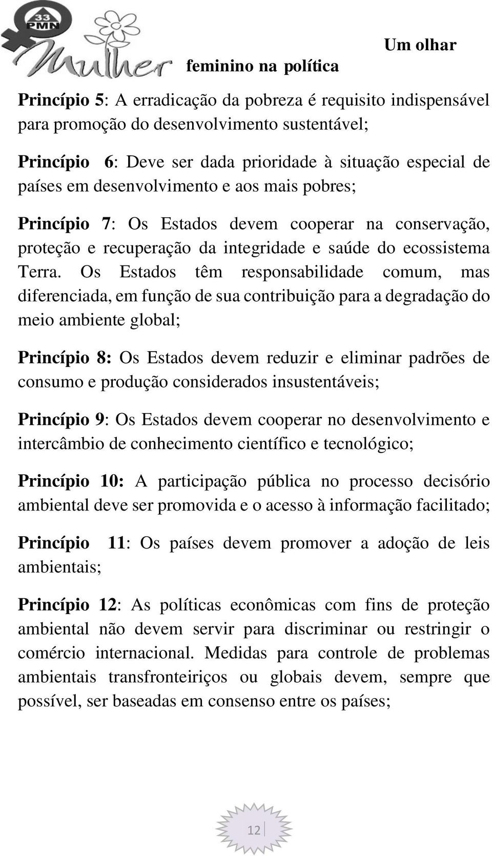 Os Estados têm responsabilidade comum, mas diferenciada, em função de sua contribuição para a degradação do meio ambiente global; Princípio 8: Os Estados devem reduzir e eliminar padrões de consumo e