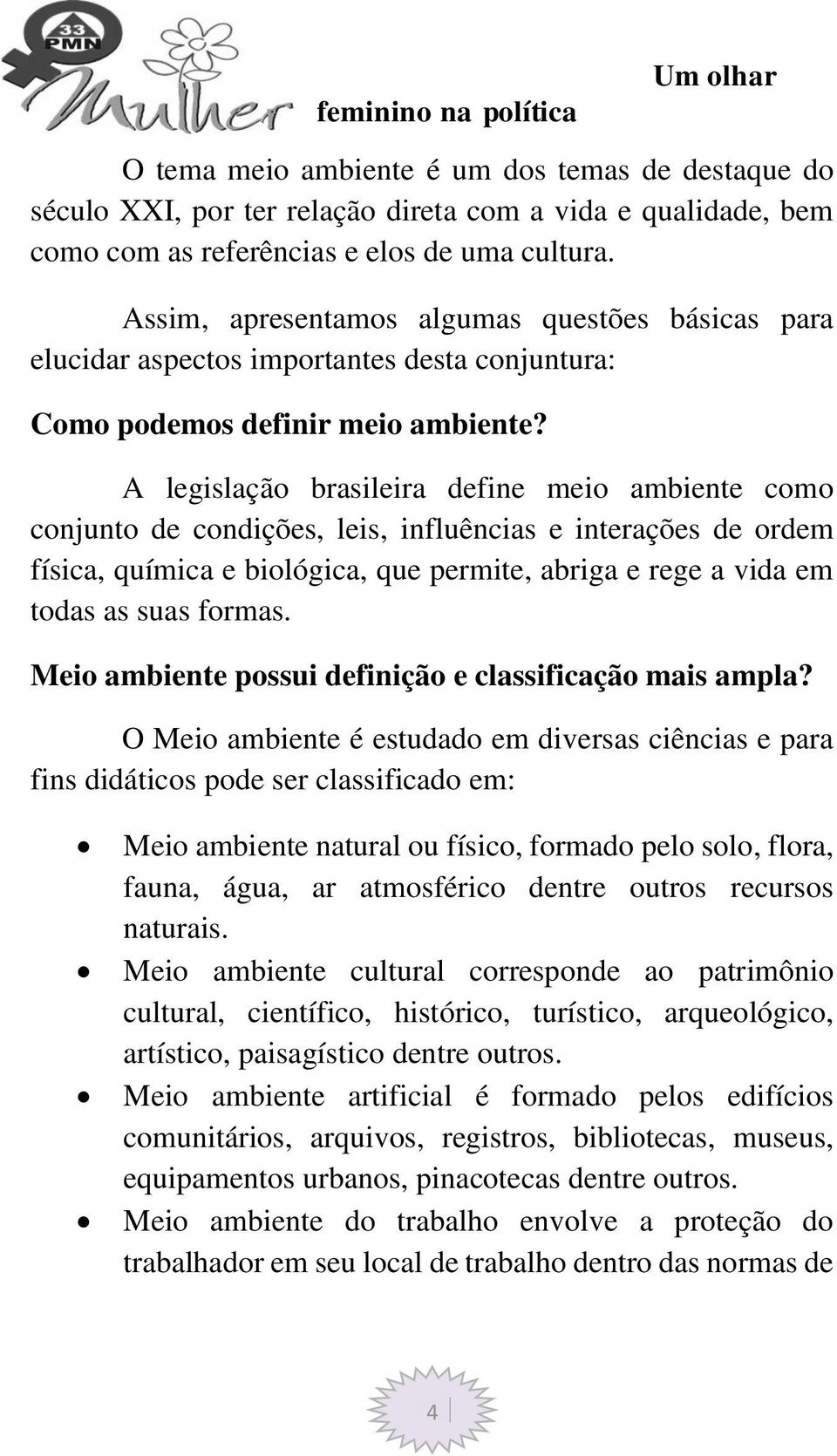 A legislação brasileira define meio ambiente como conjunto de condições, leis, influências e interações de ordem física, química e biológica, que permite, abriga e rege a vida em todas as suas formas.