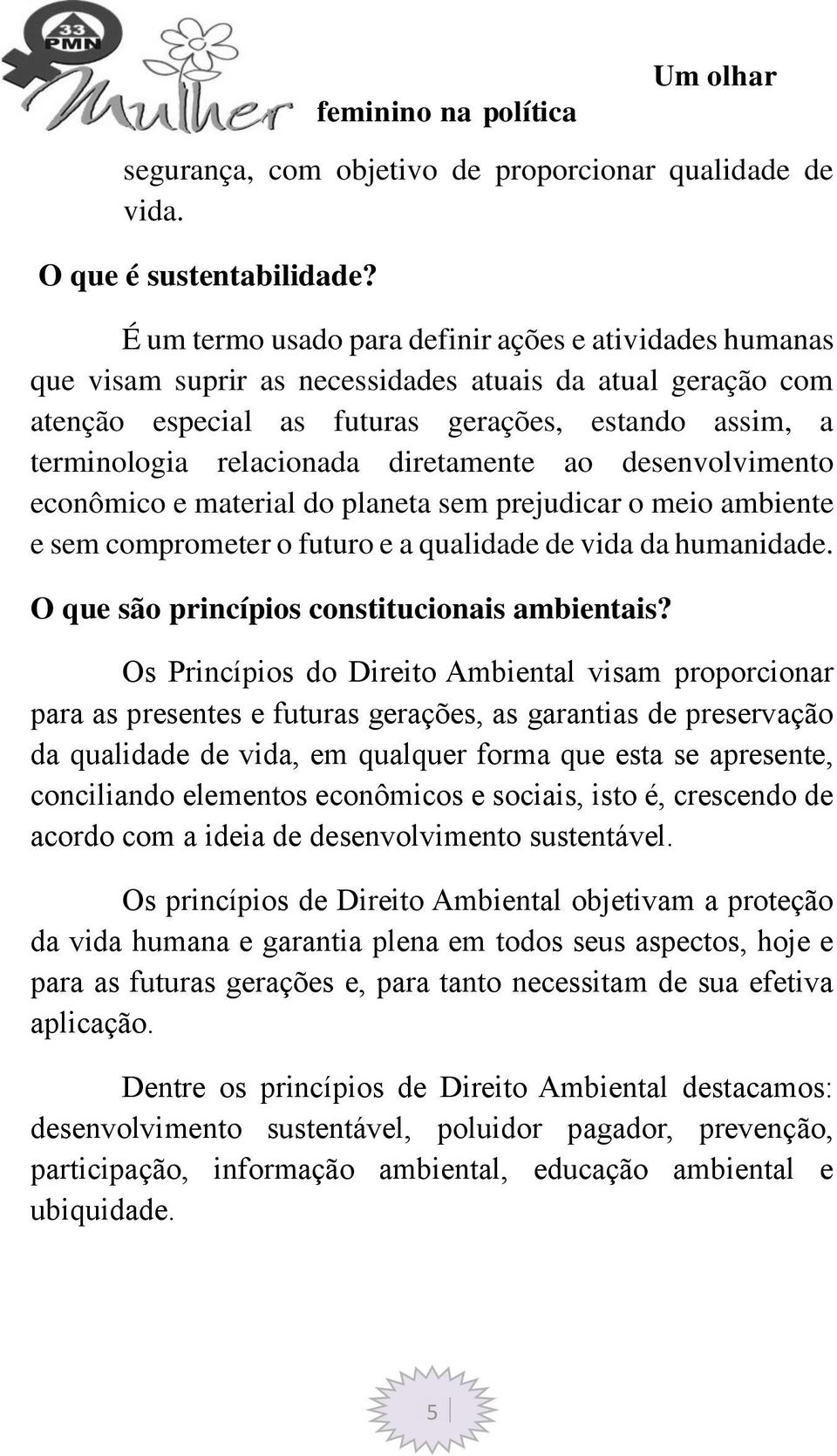 diretamente ao desenvolvimento econômico e material do planeta sem prejudicar o meio ambiente e sem comprometer o futuro e a qualidade de vida da humanidade.