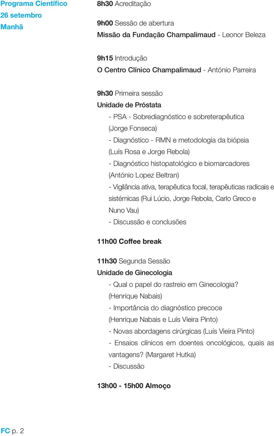 biomarcadores (António Lopez Beltran) - Vigilância ativa, terapêutica focal, terapêuticas radicais e sistémicas (Rui Lúcio, Jorge Rebola, Carlo Greco e Nuno Vau) e conclusões 11h00 Coffee break 11h30