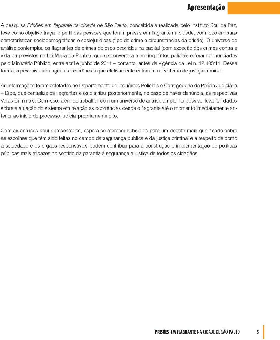 O universo de análise contemplou os flagrantes de crimes dolosos ocorridos na capital (com exceção dos crimes contra a vida ou previstos na Lei Maria da Penha), que se converteram em inquéritos