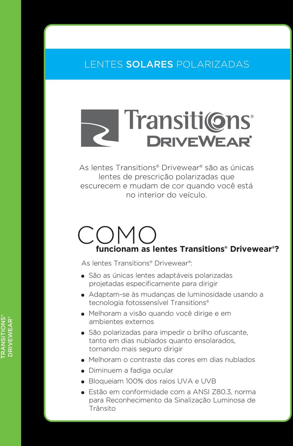 TRANSITIONS DRIVEWEAR As lentes Transitions Drivewear : São as únicas lentes adaptáveis polarizadas projetadas especificamente para dirigir Adaptam-se às mudanças de luminosidade usando a tecnologia