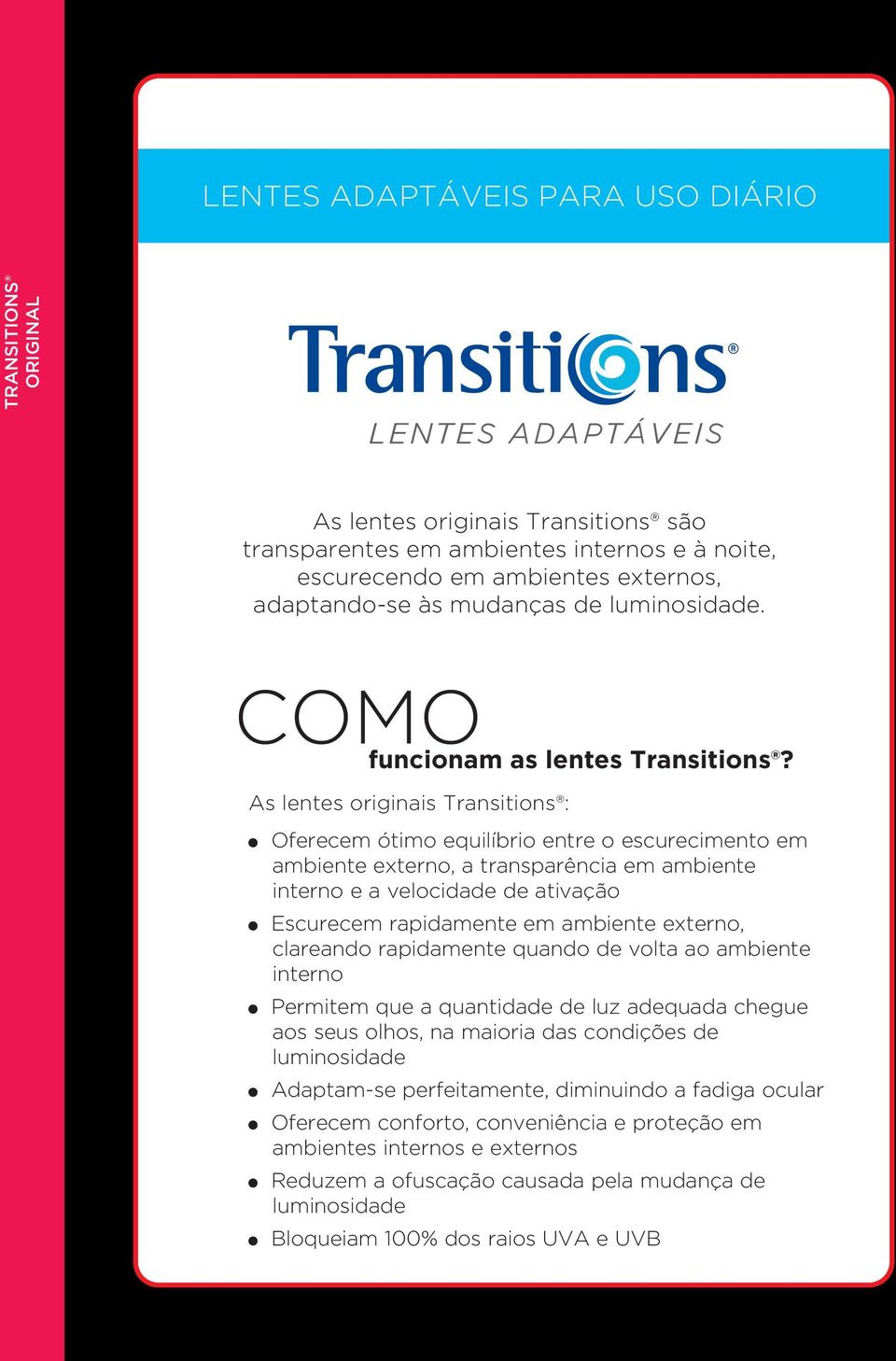 As lentes originais Transitions : Oferecem ótimo equilíbrio entre o escurecimento em ambiente externo, a transparência em ambiente interno eavelocidade de ativação Escurecem rapidamente em ambiente