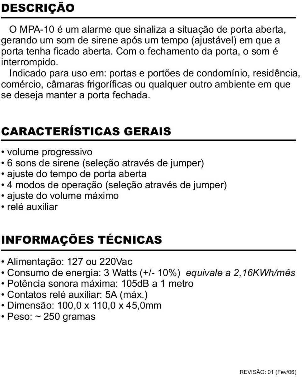 Indicado para uso em: portas e portões de condomínio, residência, comércio, câmaras frigoríficas ou qualquer outro ambiente em que se deseja manter a porta fechada.