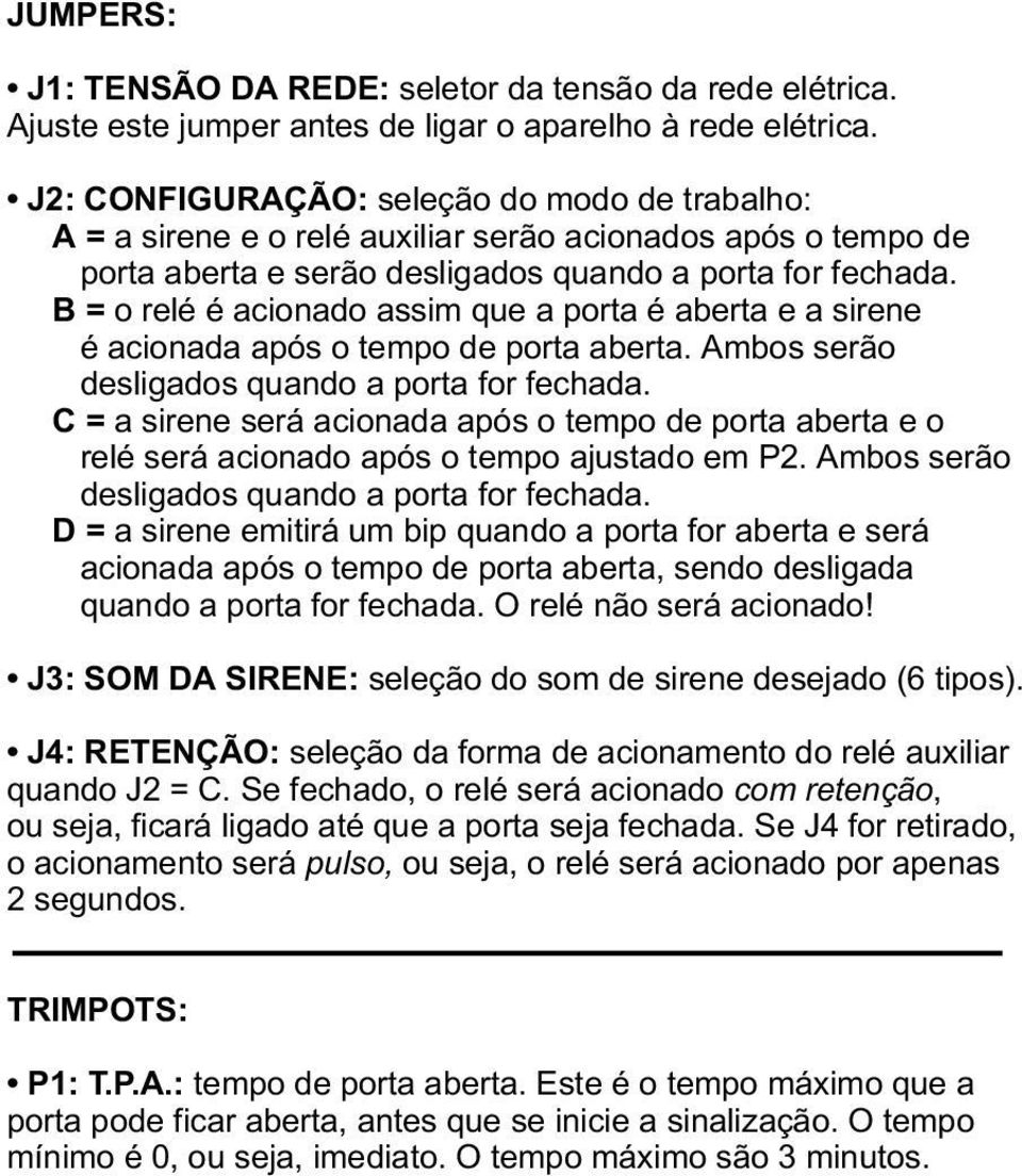 B= o relé é acionado assim que a porta é aberta e a sirene é acionada após o tempo de porta aberta. Ambos serão desligados quando a porta for fechada.