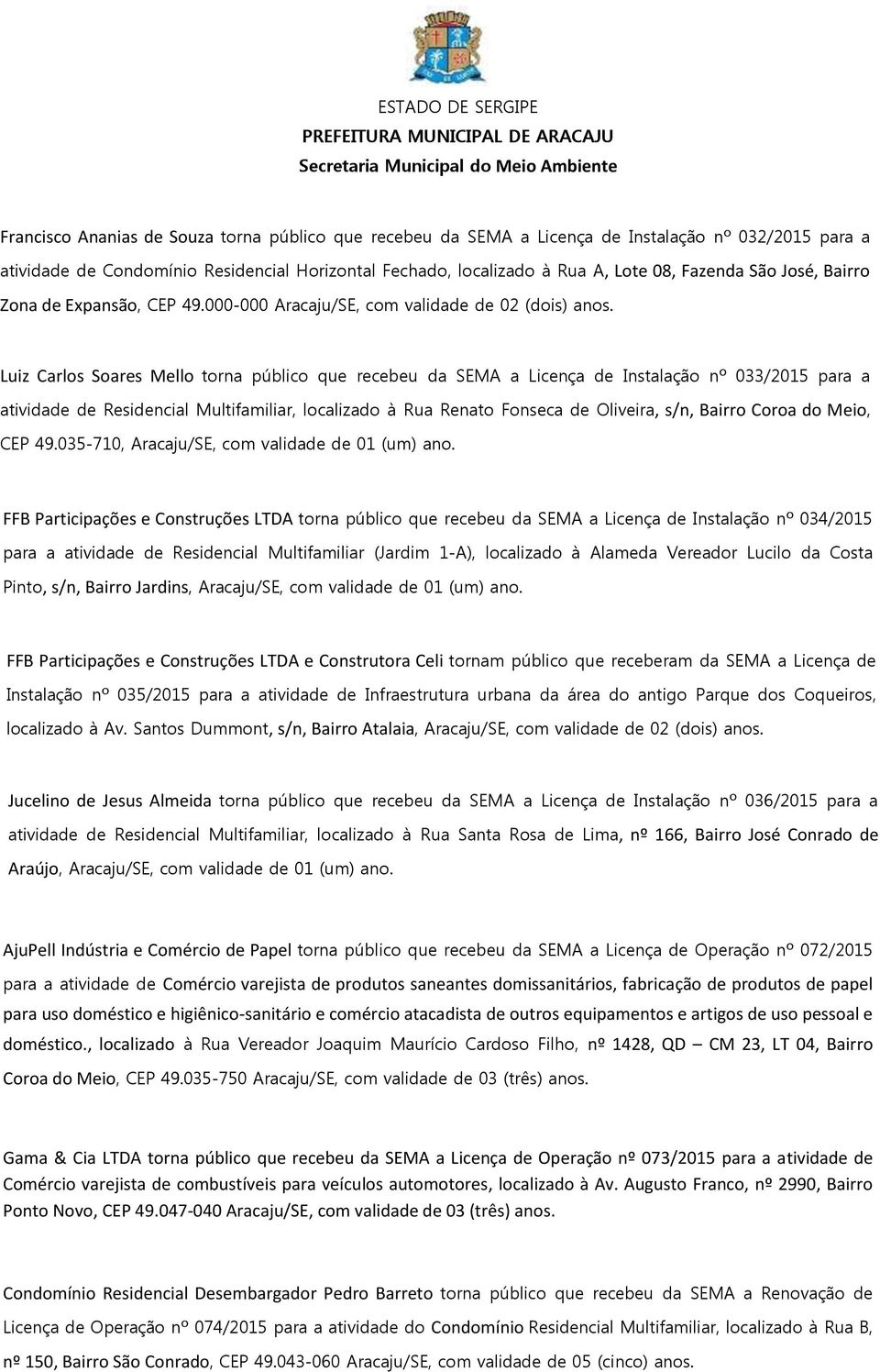 000-000 Aracaju/SE, com validade de 02 (dois) Luiz Carlos Soares Mello torna público que recebeu da SEMA a Licença de Instalação nº 033/2015 para a atividade de Residencial Multifamiliar, localizado