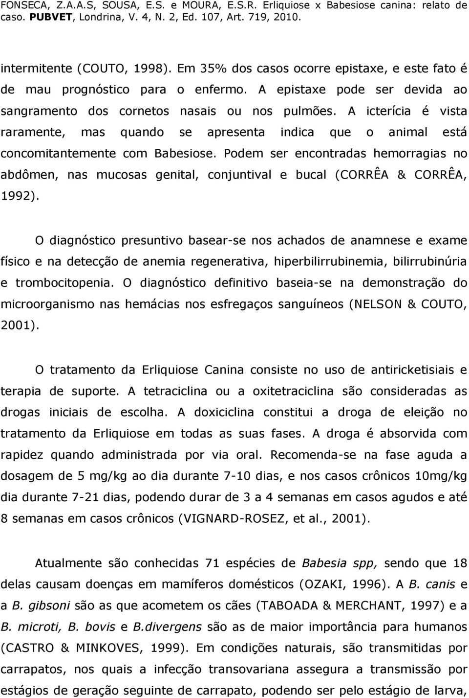 Podem ser encontradas hemorragias no abdômen, nas mucosas genital, conjuntival e bucal (CORRÊA & CORRÊA, 1992).