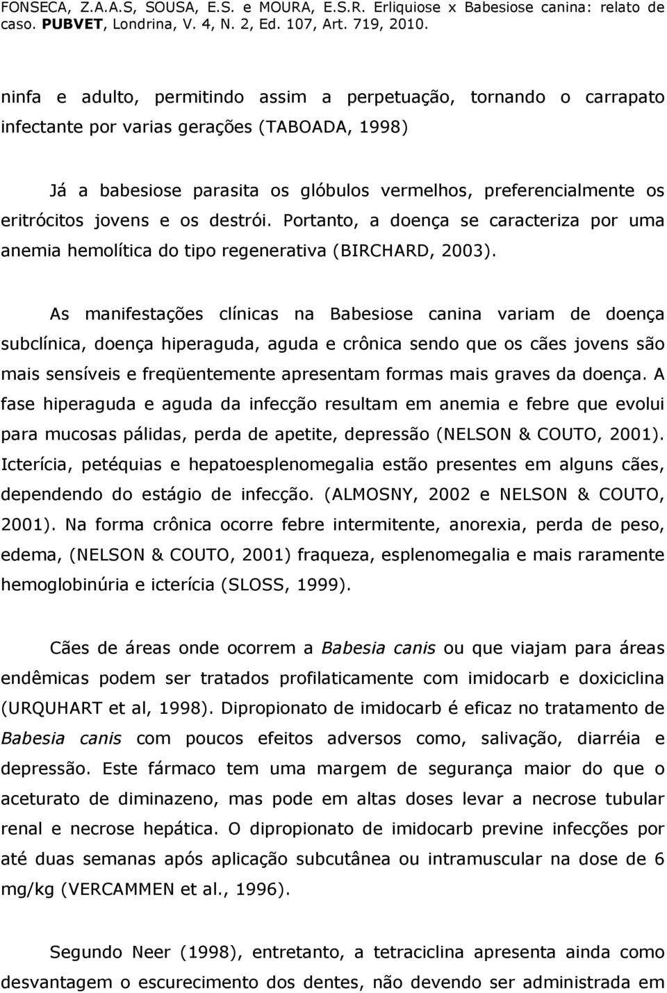 As manifestações clínicas na Babesiose canina variam de doença subclínica, doença hiperaguda, aguda e crônica sendo que os cães jovens são mais sensíveis e freqüentemente apresentam formas mais