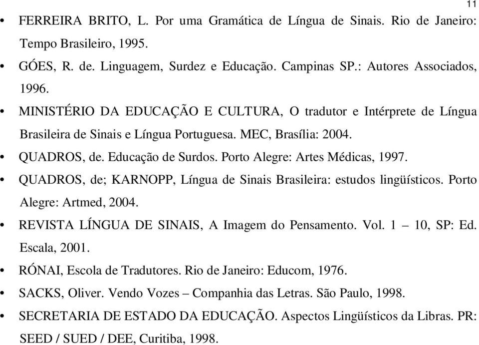 QUADROS, de; KARNOPP, Língua de Sinais Brasileira: estudos lingüísticos. Porto Alegre: Artmed, 2004. REVISTA LÍNGUA DE SINAIS, A Imagem do Pensamento. Vol. 1 10, SP: Ed. Escala, 2001.