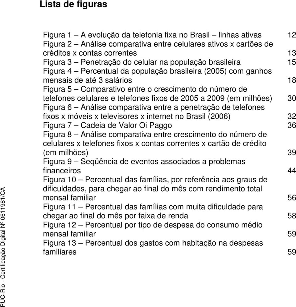 celulares e telefones fixos de 2005 a 2009 (em milhões) 30 Figura 6 Análise comparativa entre a penetração de telefones fixos x móveis x televisores x internet no Brasil (2006) 32 Figura 7 Cadeia de