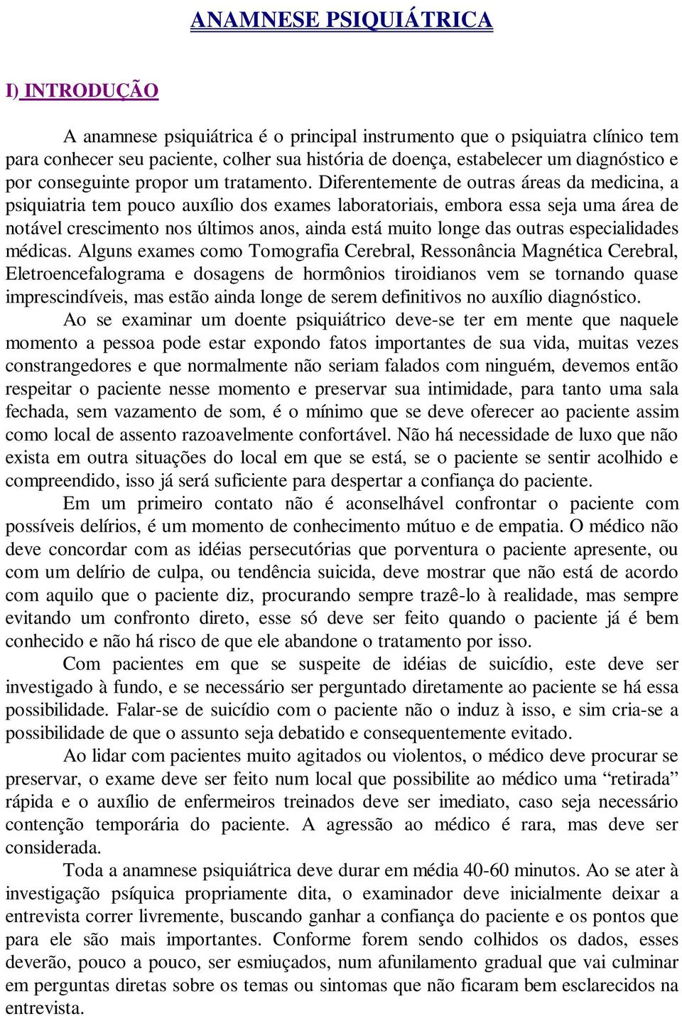 Diferentemente de outras áreas da medicina, a psiquiatria tem pouco auxílio dos exames laboratoriais, embora essa seja uma área de notável crescimento nos últimos anos, ainda está muito longe das