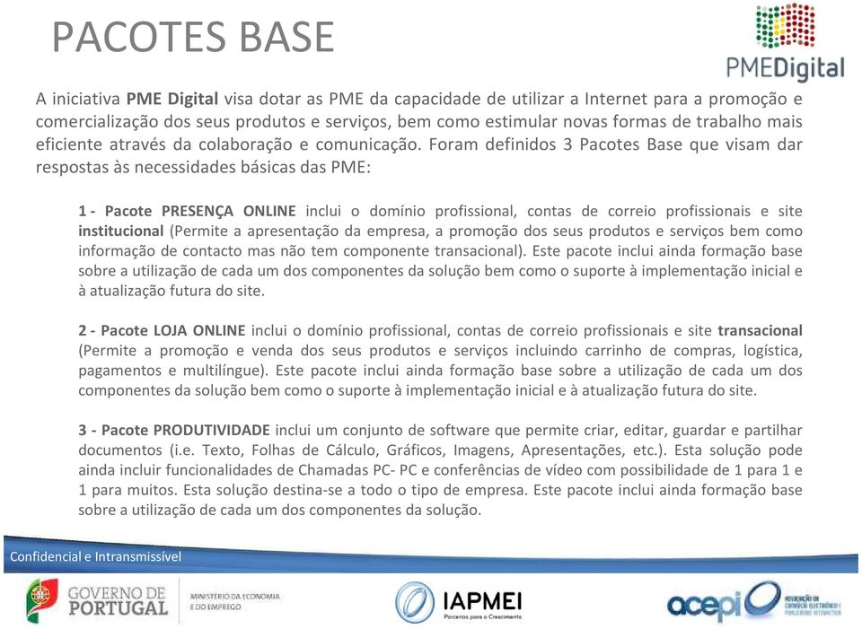 Foram definidos 3 Pacotes Base que visam dar respostas às necessidades básicas das PME: 1- Pacote PRESENÇA ONLINE inclui o domínio profissional, contas de correio profissionais e site institucional