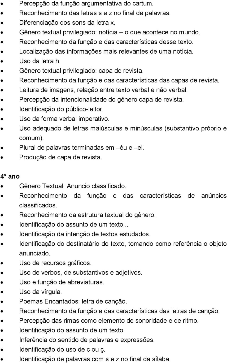 Reconhecimento da função e das características das capas de revista. Leitura de imagens, relação entre texto verbal e não verbal. Percepção da intencionalidade do gênero capa de revista.