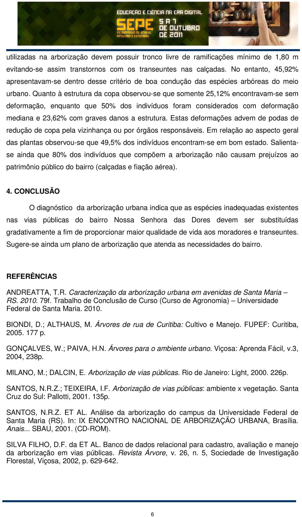 Quanto à estrutura da copa observou-se que somente 25,12% encontravam-se sem deformação, enquanto que 50% dos indivíduos foram considerados com deformação mediana e 23,62% com graves danos a