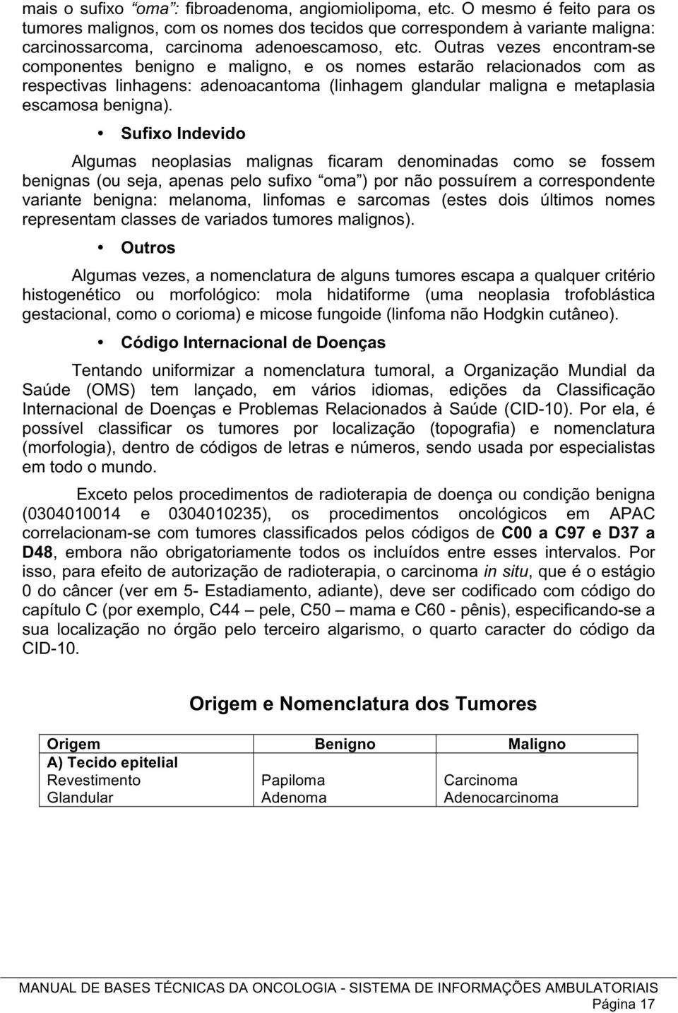 Outras vezes encontram-se componentes benigno e maligno, e os nomes estarão relacionados com as respectivas linhagens: adenoacantoma (linhagem glandular maligna e metaplasia escamosa benigna).