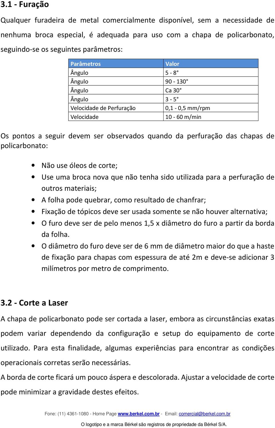 perfuração das chapas de policarbonato: Não use óleos de corte; Use uma broca nova que não tenha sido utilizada para a perfuração de outros materiais; A folha pode quebrar, como resultado de