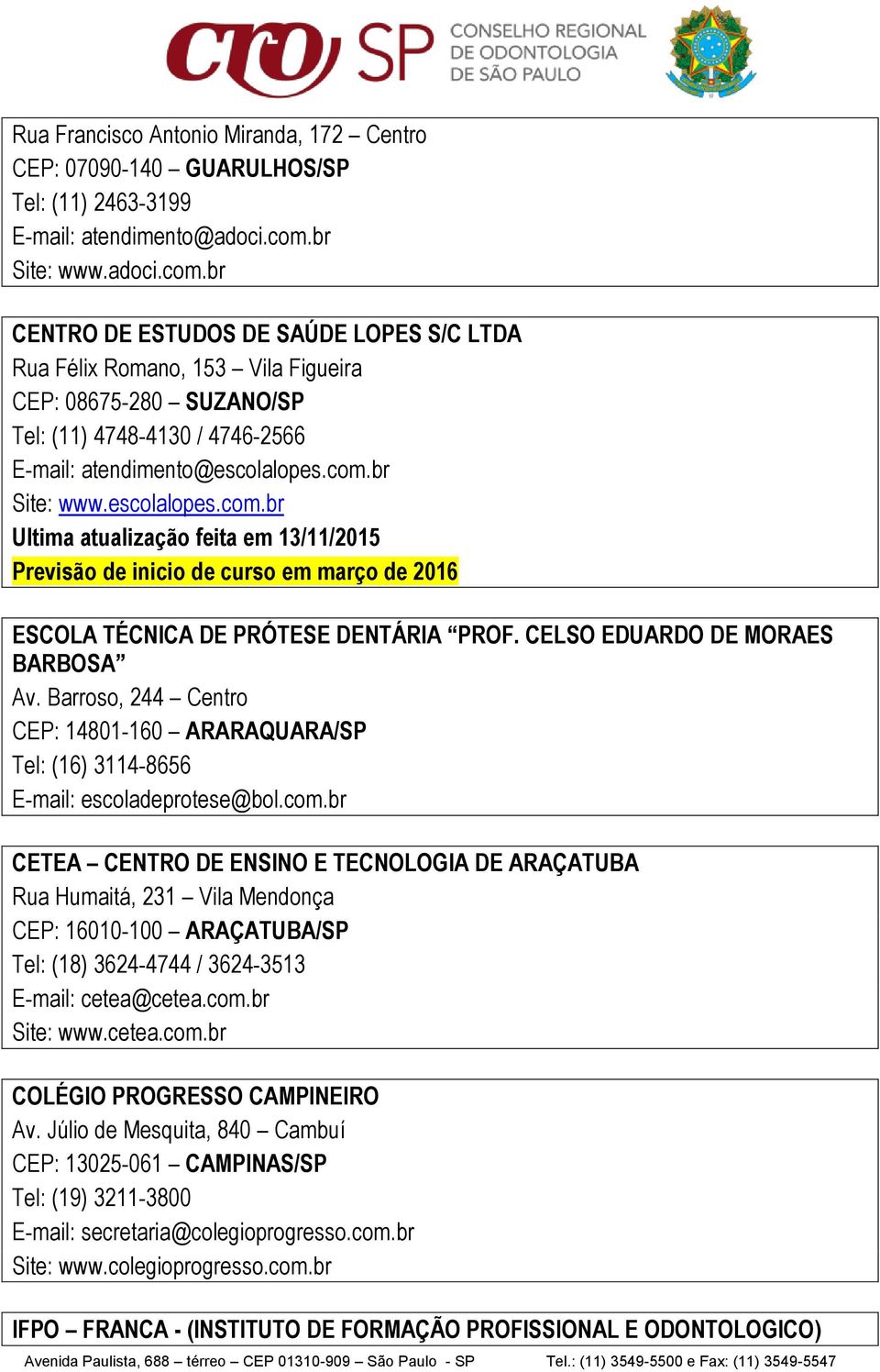 CELSO EDUARDO DE MORAES BARBOSA Av. Barroso, 244 Centro CEP: 14801-160 ARARAQUARA/SP Tel: (16) 3114-8656 E-mail: escoladeprotese@bol.com.