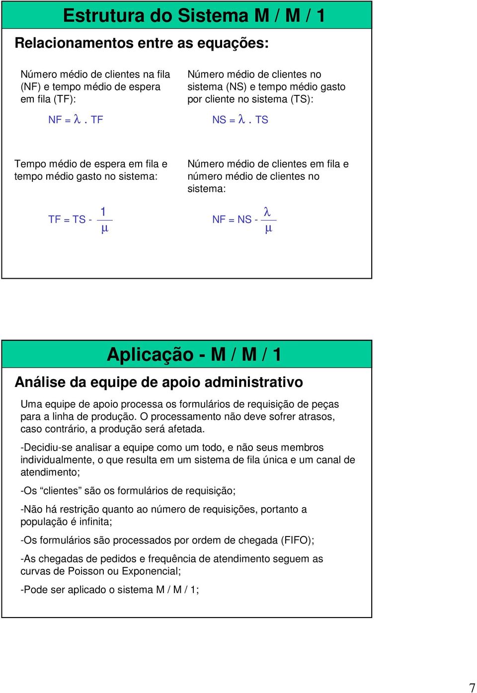 TS Tempo médio de espera em fila e tempo médio gasto no sistema: Número médio de clientes em fila e número médio de clientes no sistema: TF = TS - 1 NF = NS - λ Aplicação - M / M / 1 Análise da