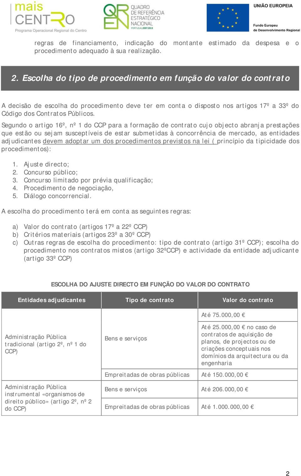 Segundo o artigo 16º, nº 1 do CCP para a formação de contrato cujo objecto abranja prestações que estão ou sejam susceptíveis de estar submetidas à concorrência de mercado, as entidades adjudicantes