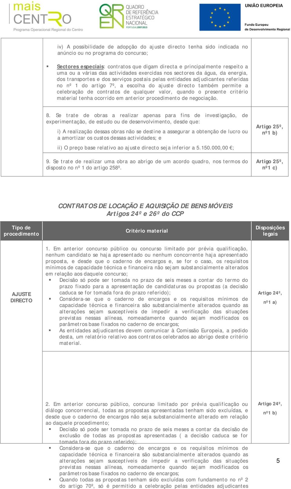 permite a celebração de contratos de qualquer valor, quando o presente critério material tenha ocorrido em anterior procedimento de negociação. 8.