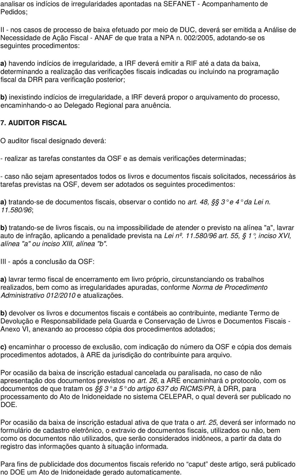 002/2005, adotando-se os seguintes procedimentos: a) havendo indícios de irregularidade, a IRF deverá emitir a RIF até a data da baixa, determinando a realização das verificações fiscais indicadas ou