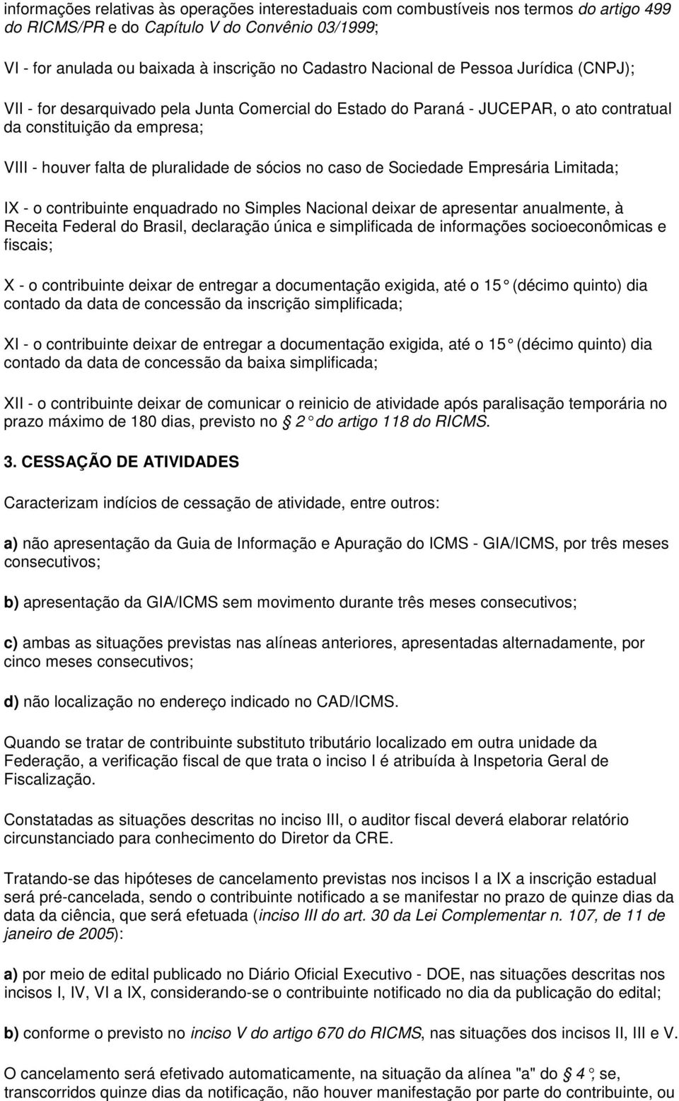 sócios no caso de Sociedade Empresária Limitada; IX - o contribuinte enquadrado no Simples Nacional deixar de apresentar anualmente, à Receita Federal do Brasil, declaração única e simplificada de