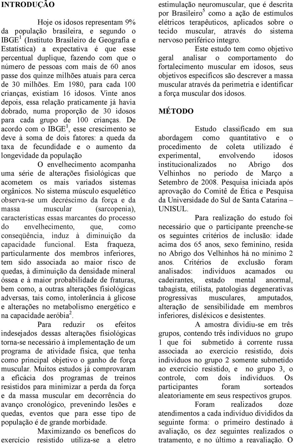 Vinte anos depois, essa relação praticamente já havia dobrado, numa proporção de 30 idosos para cada grupo de 100 crianças.