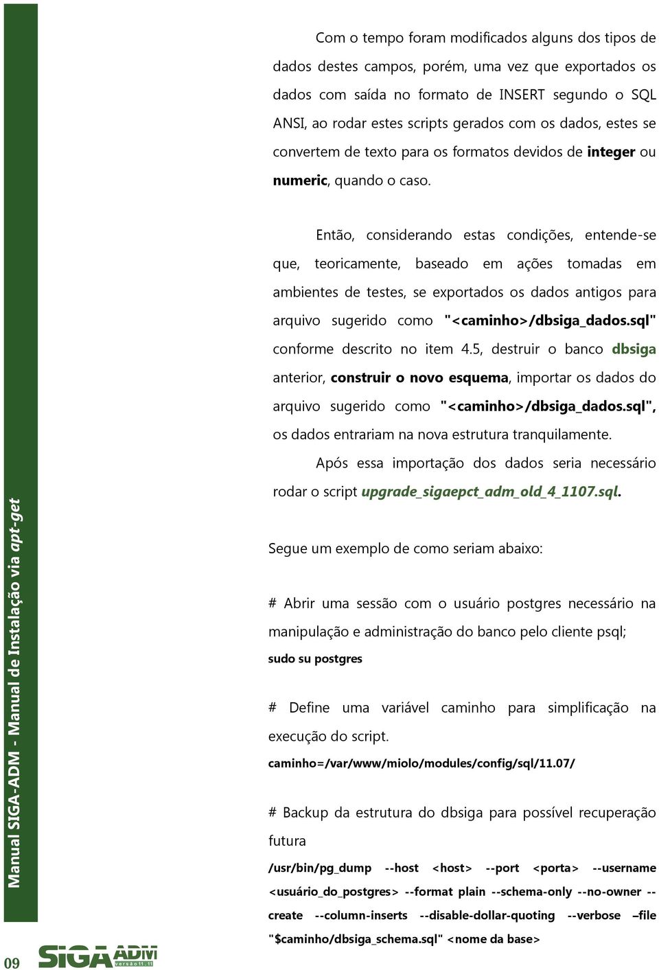 Então, considerando estas condições, entende-se que, teoricamente, baseado em ações tomadas em ambientes de testes, se exportados os dados antigos para arquivo sugerido como "<caminho>/dbsiga_dados.