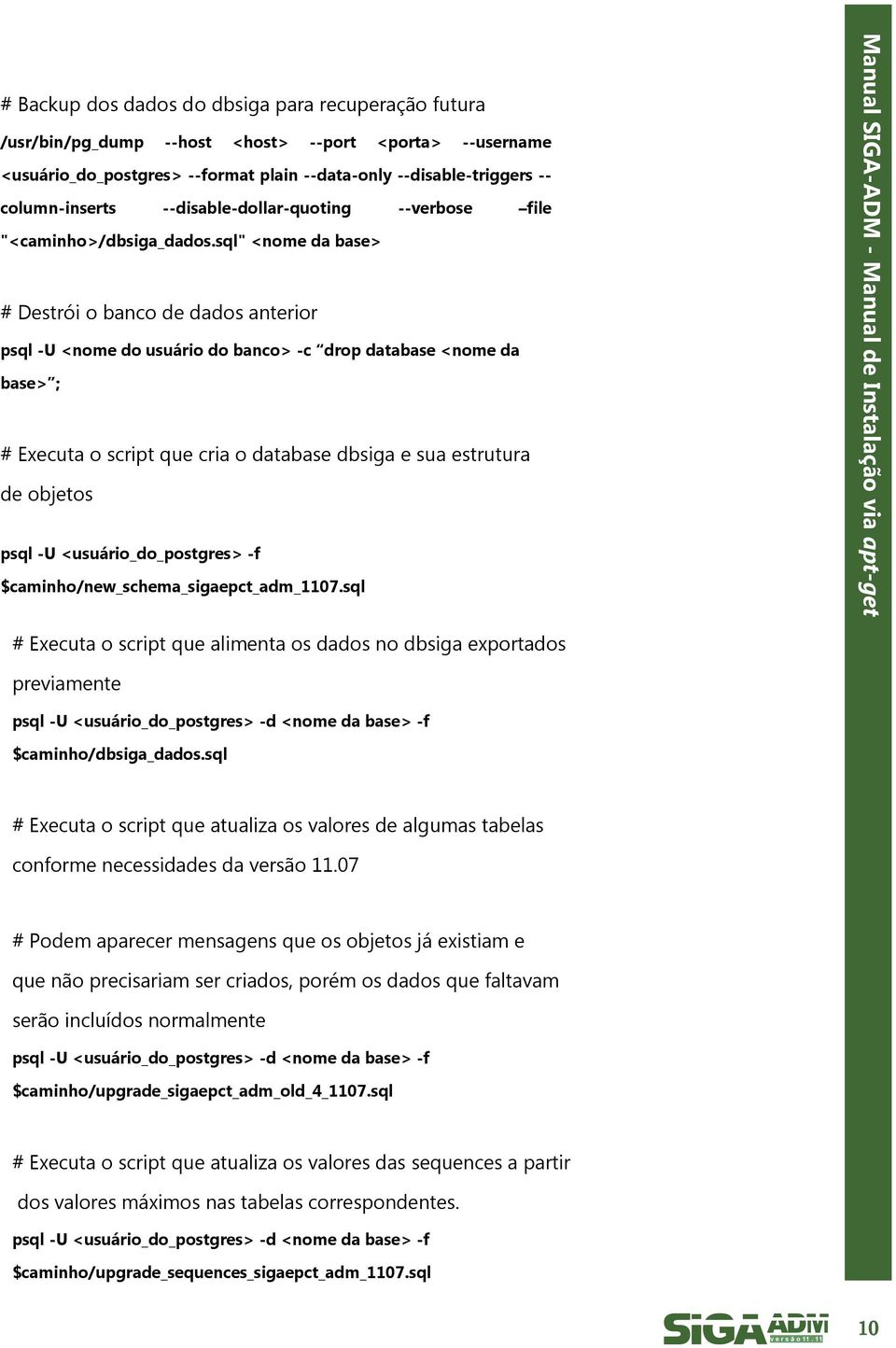 sql" <nome da base> # Destrói o banco de dados anterior psql -U <nome do usuário do banco> -c drop database <nome da base> ; # Executa o script que cria o database dbsiga e sua estrutura de objetos