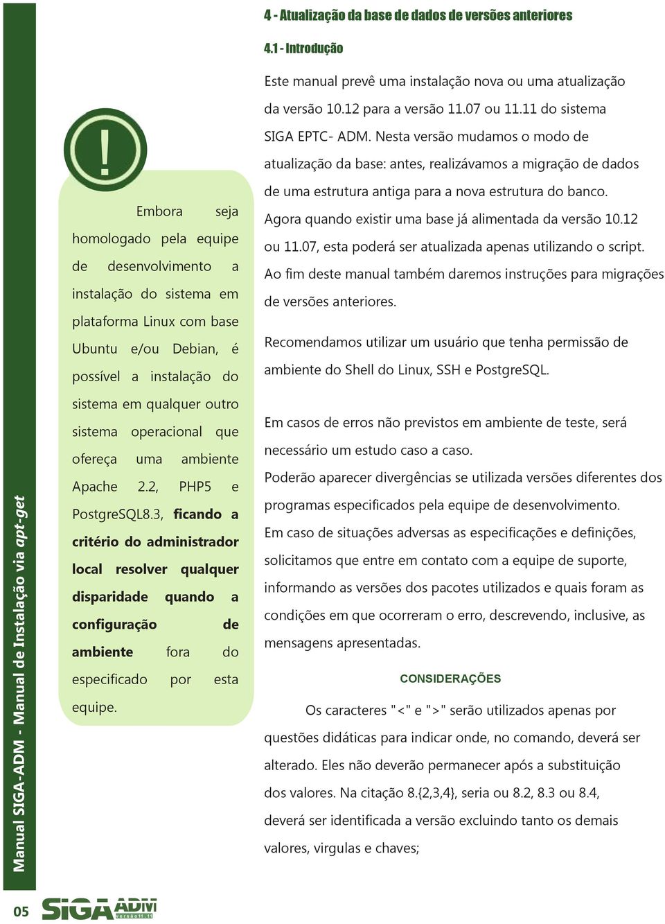 que ofereça uma ambiente Apache 2.2, PHP5 e PostgreSQL8.3, ficando a critério do administrador local resolver qualquer disparidade quando a configuração de ambiente fora do SIGA EPTC- ADM.