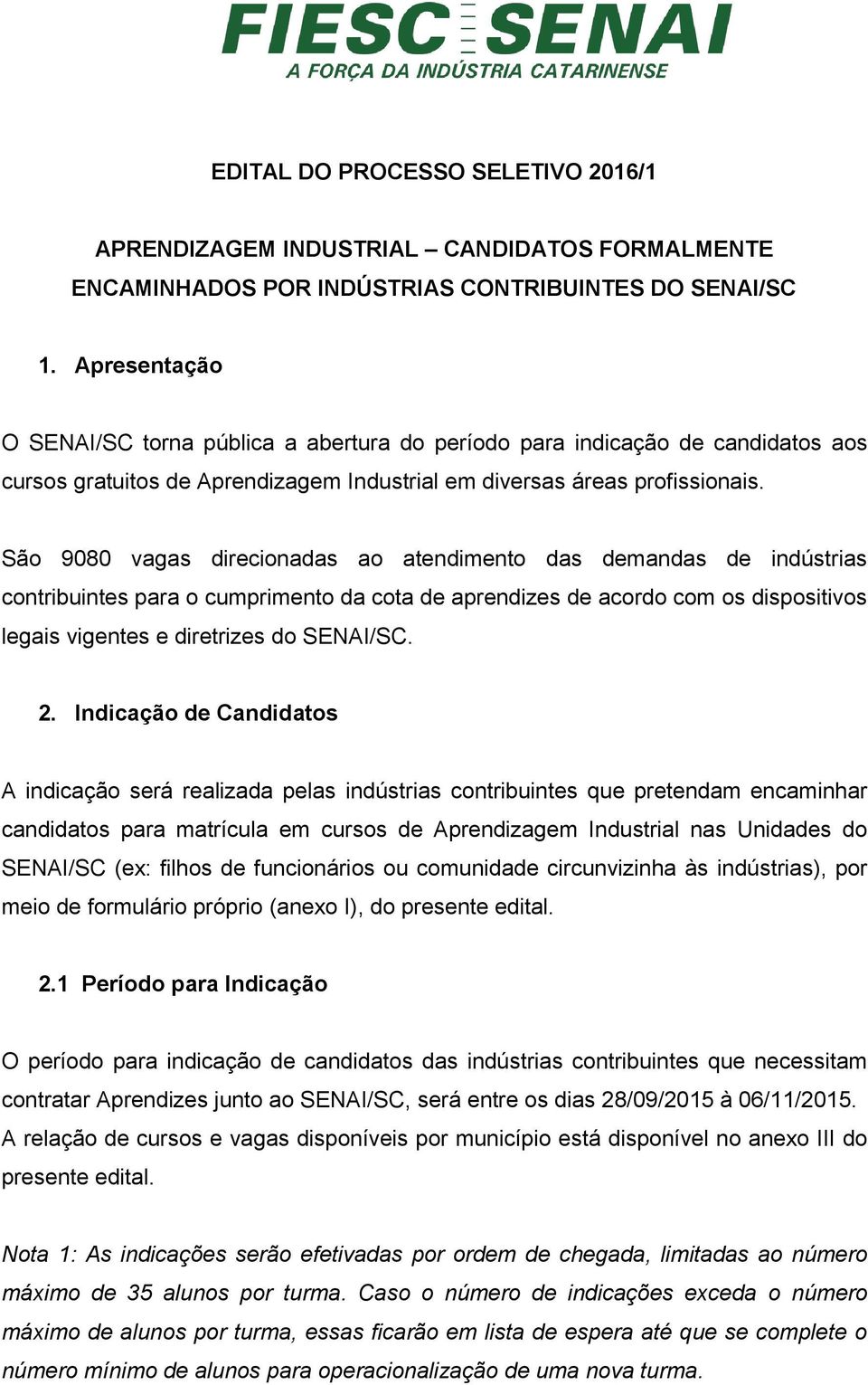 São 9080 vagas direcionadas ao atendimento das demandas de indústrias contribuintes para o cumprimento da cota de aprendizes de acordo com os dispositivos legais vigentes e diretrizes do SENAI/SC. 2.