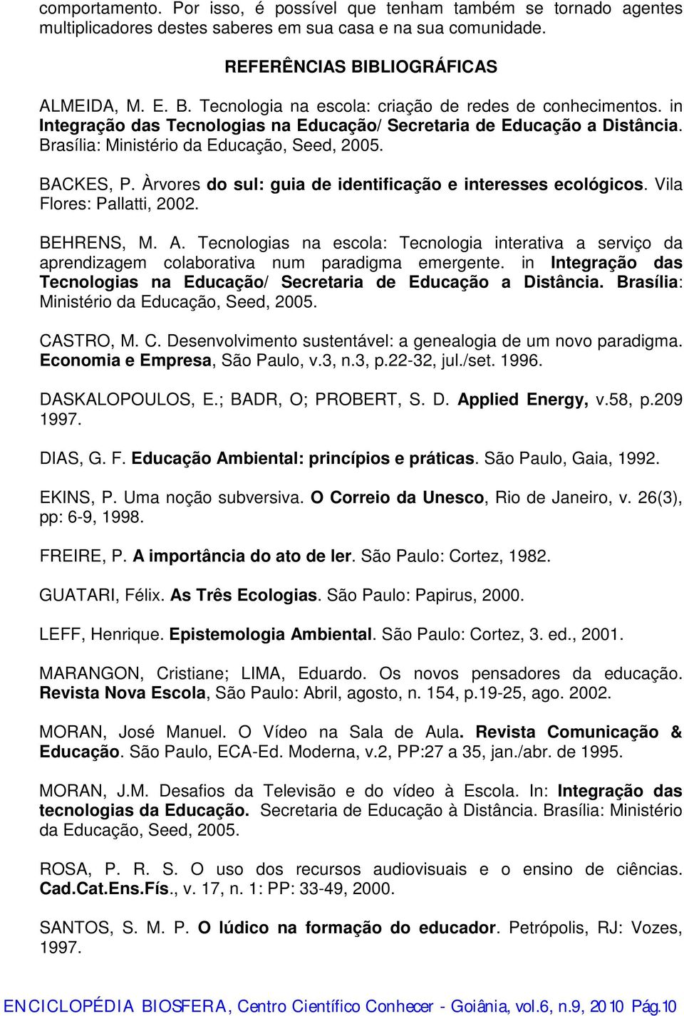 Brasília: Ministério da Educação, Seed, 2005. BACKES, P. Àrvores do sul: guia de identificação e interesses ecológicos. Vila Flores: Pallatti, 2002. BEHRENS, M. A.