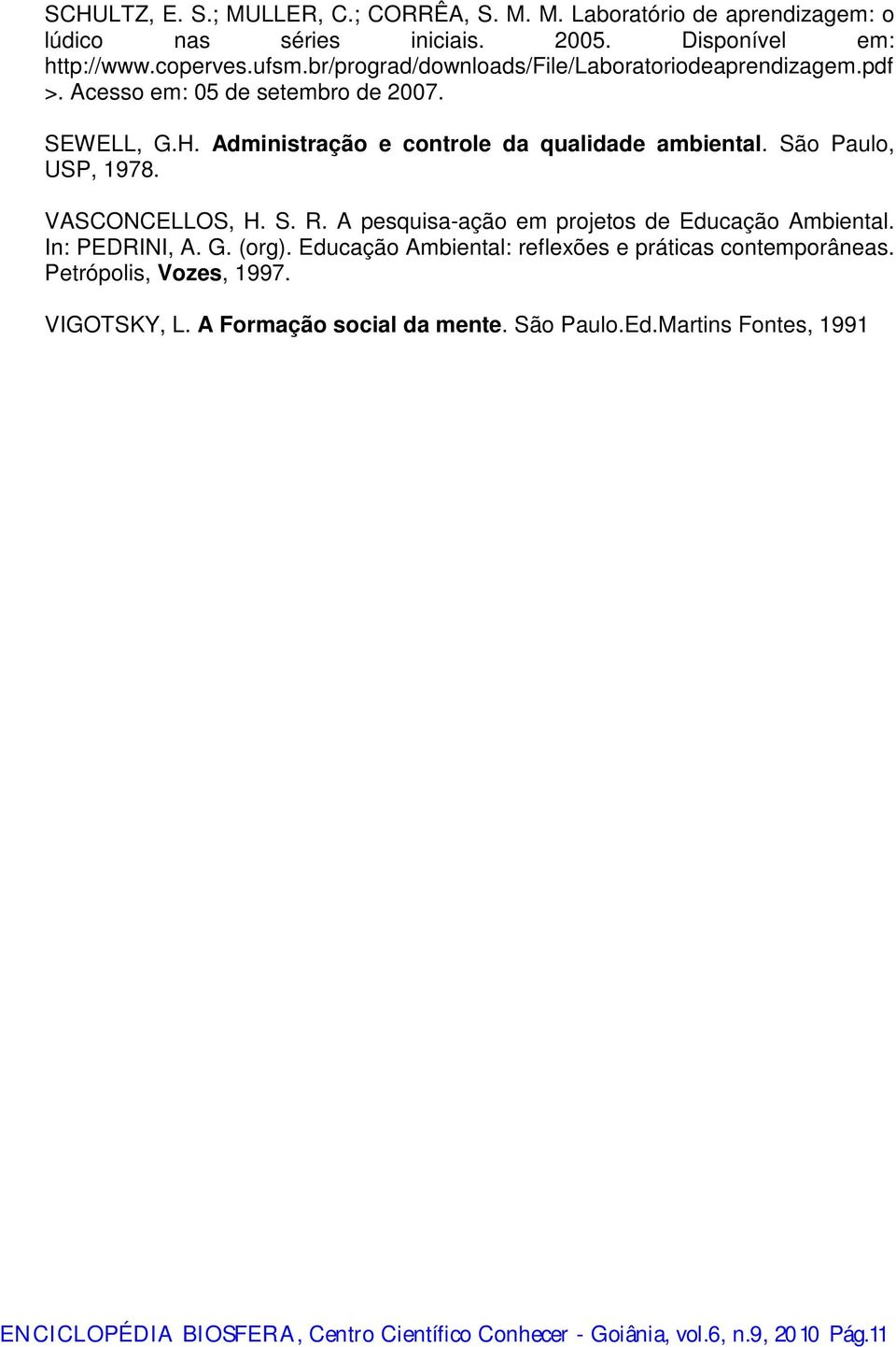 São Paulo, USP, 1978. VASCONCELLOS, H. S. R. A pesquisa-ação em projetos de Educação Ambiental. In: PEDRINI, A. G. (org).