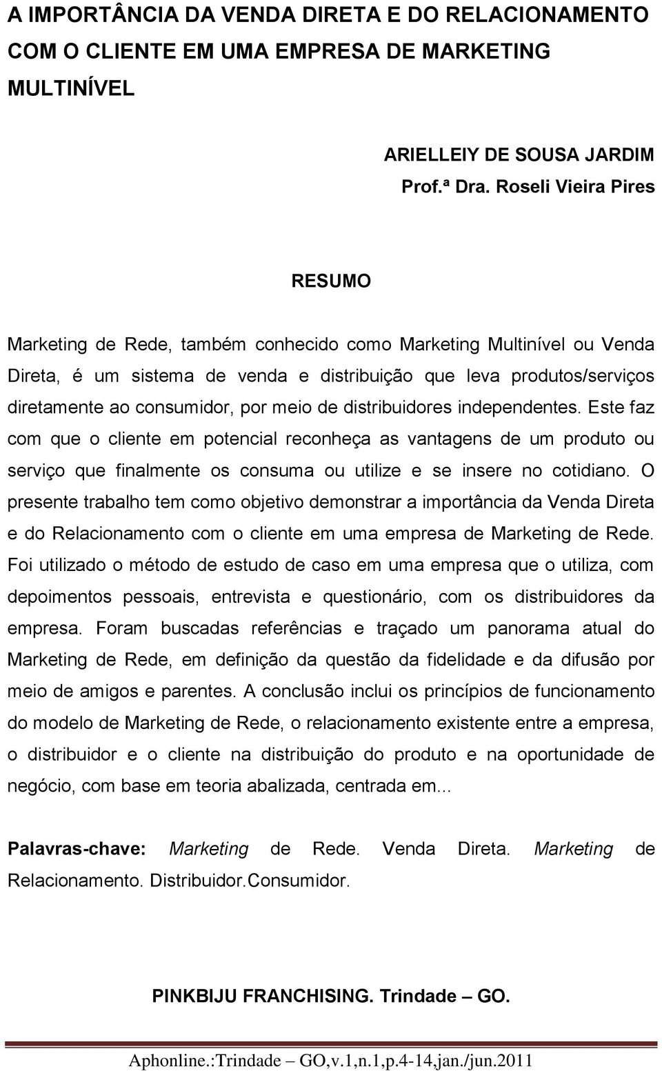 de distribuidores independentes. Este faz com que o cliente em potencial reconheça as vantagens de um produto ou serviço que finalmente os consuma ou utilize e se insere no cotidiano.