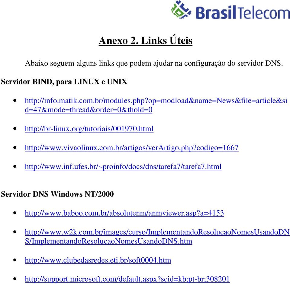 codigo=1667 http://www.inf.ufes.br/~proinfo/docs/dns/tarefa7/tarefa7.html Servidor DNS Windows NT/2000 http://www.baboo.com.