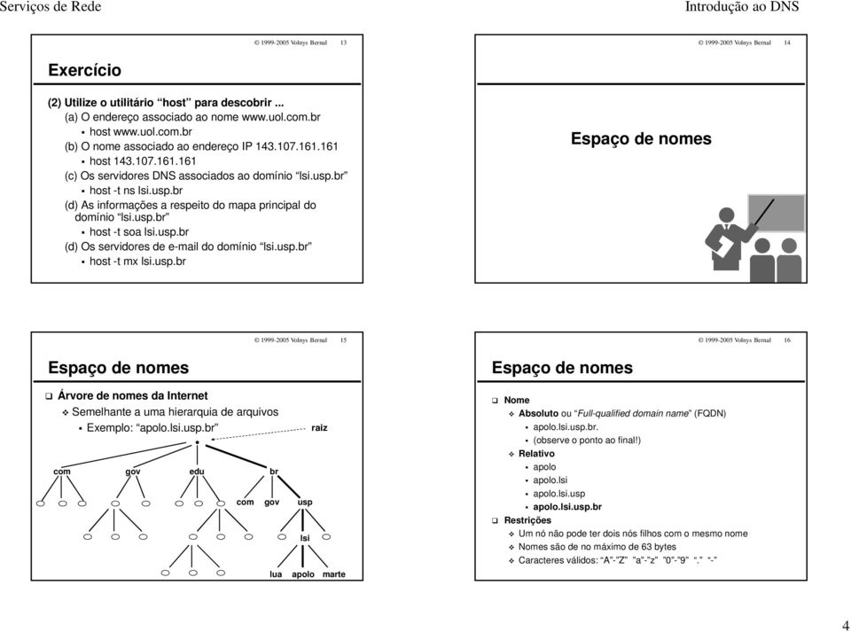 usp.br host -t mx lsi.usp.br 15 16 Árvore de nomes da Internet Semelhante a uma hierarquia de arquivos Exemplo: apolo.lsi.usp.br. com gov edu br com gov usp lua lsi apolo raiz marte Nome Absoluto ou Full-qualified domain name (FQDN) apolo.