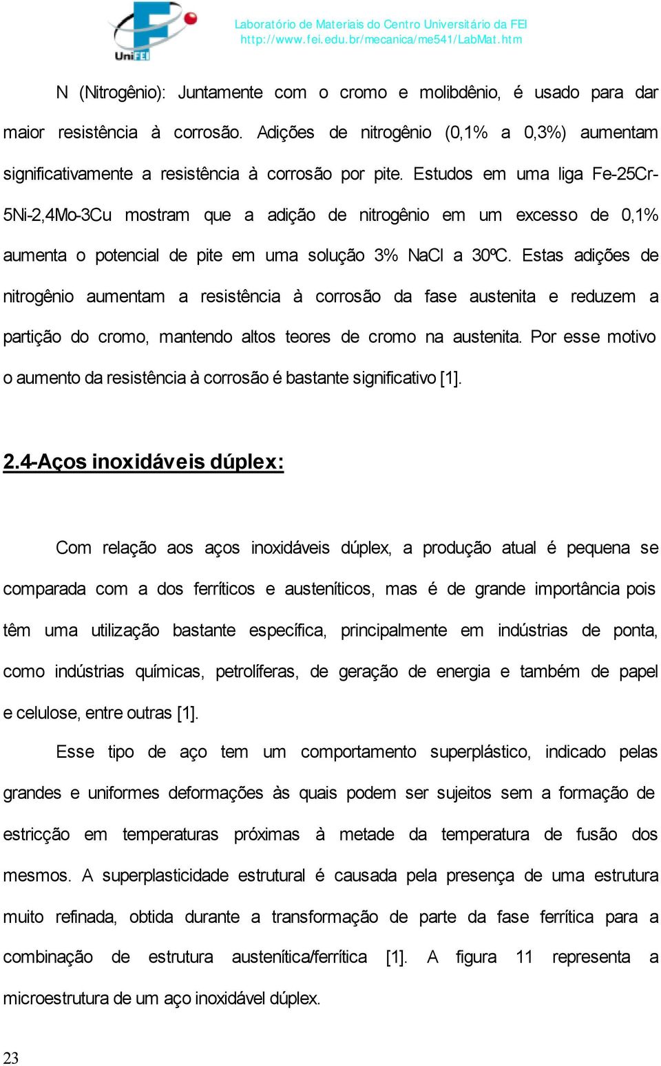 Estas adições de nitrogênio aumentam a resistência à corrosão da fase austenita e reduzem a partição do cromo, mantendo altos teores de cromo na austenita.