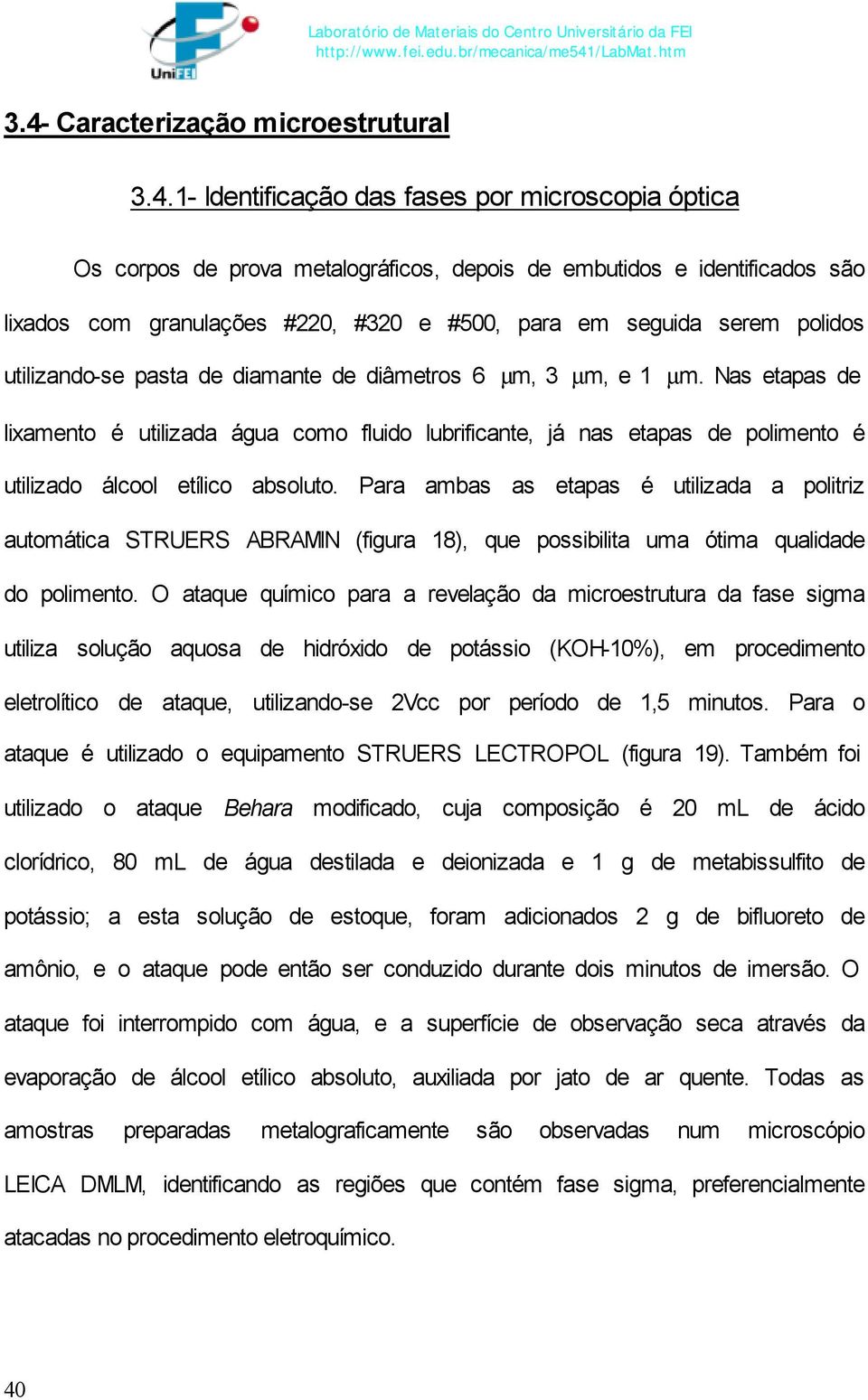 Nas etapas de lixamento é utilizada água como fluido lubrificante, já nas etapas de polimento é utilizado álcool etílico absoluto.