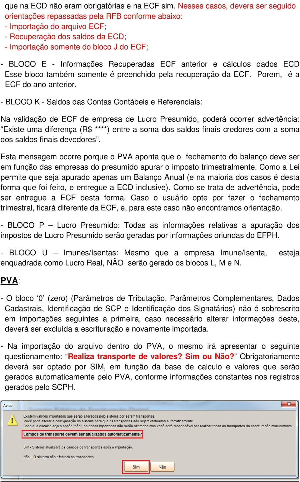 Informações Recuperadas ECF anterior e cálculos dados ECD Esse bloco também somente é preenchido pela recuperação da ECF. Porem, é a ECF do ano anterior.