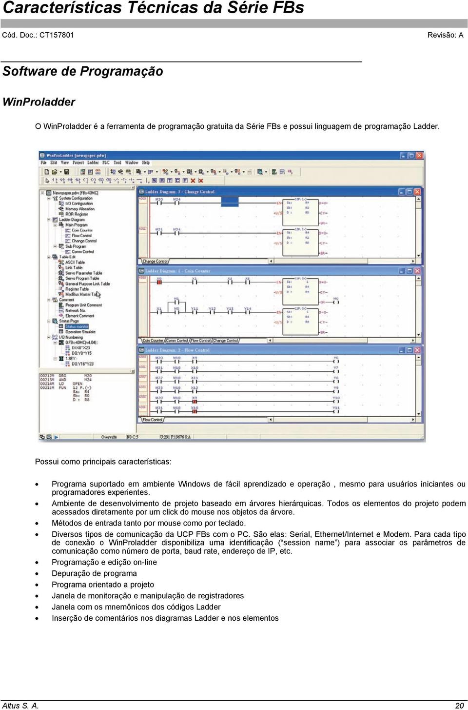 Ambiente de desenvolvimento de projeto baseado em árvores hierárquicas. Todos os elementos do projeto podem acessados diretamente por um click do mouse nos objetos da árvore.