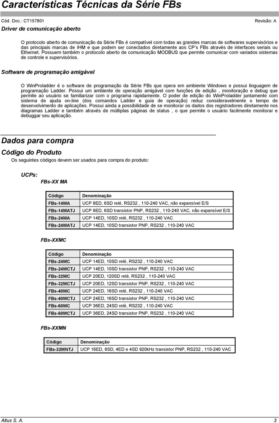 Possuem também o protocolo aberto de comunicação MODBUS que permite comunicar com variados sistemas de controle e supervisórios.