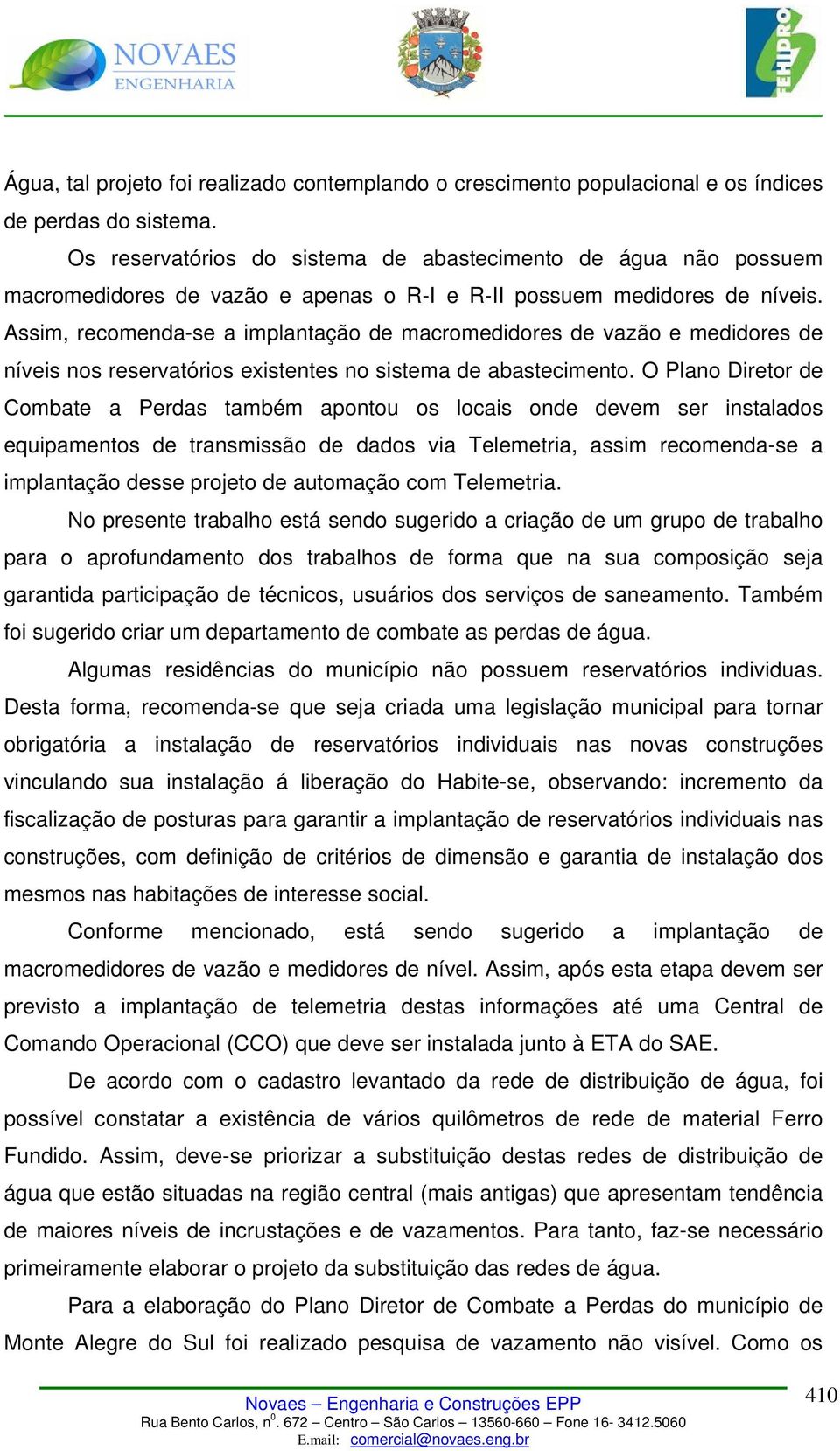 Assim, recomenda-se a implantação de macromedidores de vazão e medidores de níveis nos reservatórios existentes no sistema de abastecimento.