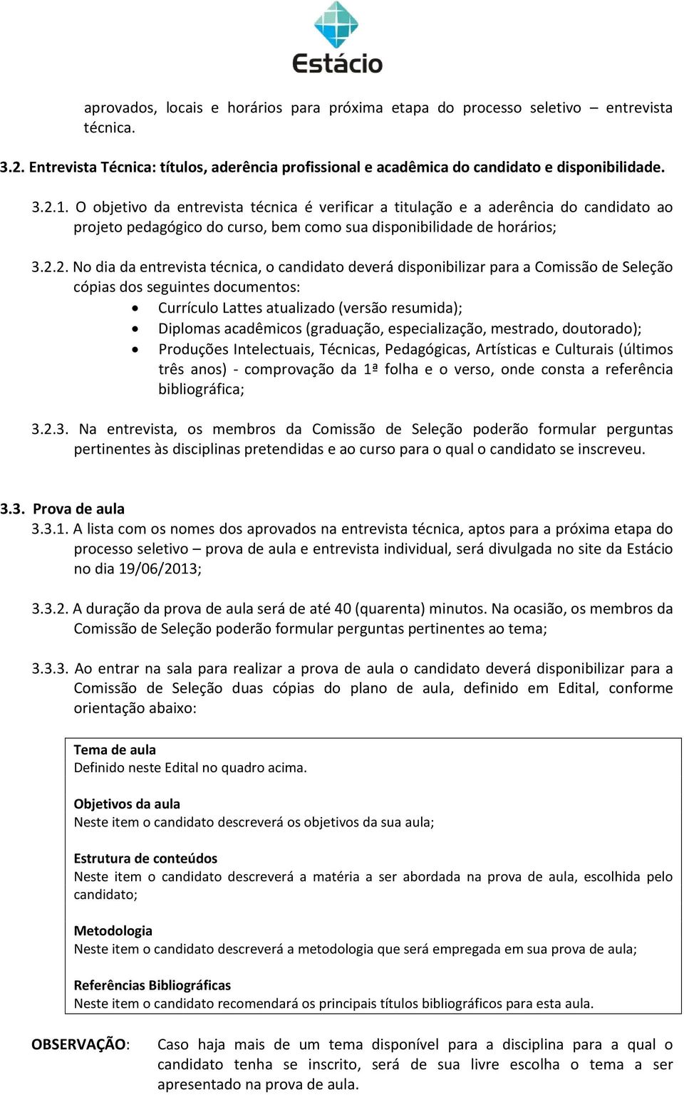 2. No dia da entrevista técnica, o candidato deverá disponibilizar para a Comissão de Seleção cópias dos seguintes documentos: Currículo Lattes atualizado (versão resumida); Diplomas acadêmicos