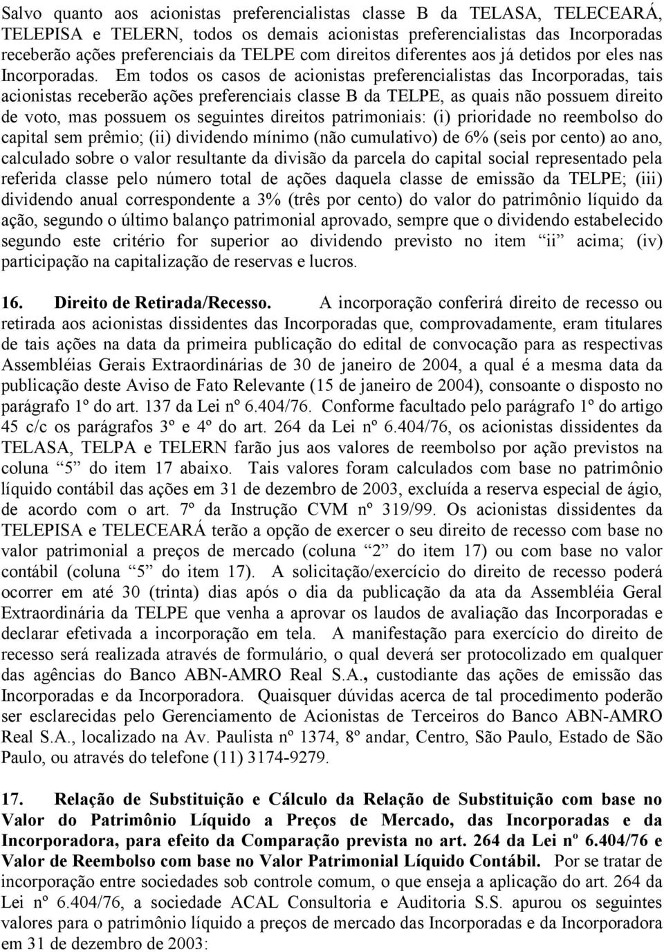 Em todos os casos de acionistas preferencialistas das Incorporadas, tais acionistas receberão ações preferenciais classe B da TELPE, as quais não possuem direito de voto, mas possuem os seguintes