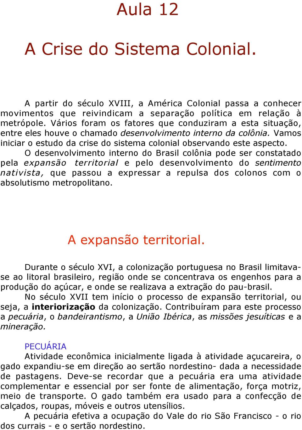 O desenvolvimento interno do Brasil colônia pode ser constatado pela expansão territorial e pelo desenvolvimento do sentimento nativista, que passou a expressar a repulsa dos colonos com o