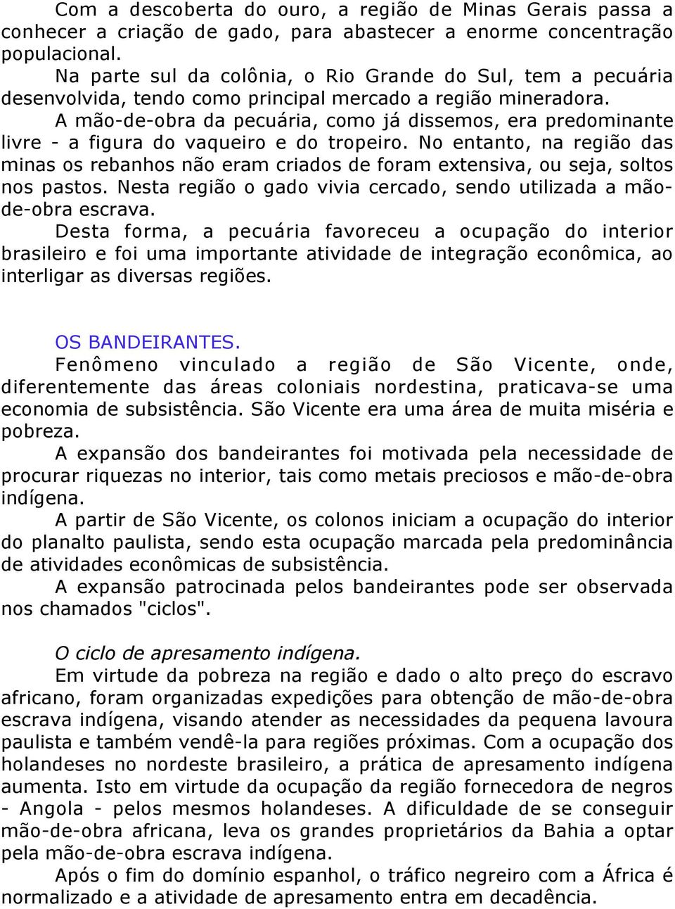 A mão-de-obra da pecuária, como já dissemos, era predominante livre - a figura do vaqueiro e do tropeiro.