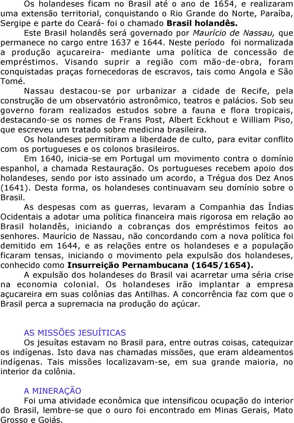 Neste período foi normalizada a produção açucareira- mediante uma política de concessão de empréstimos.