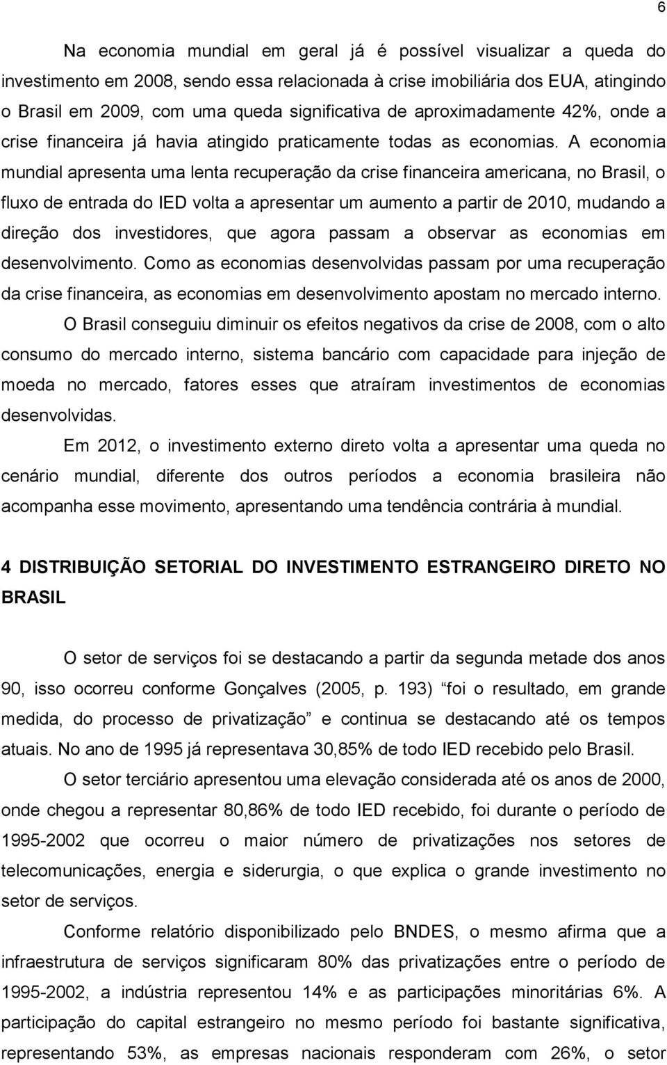 A economia mundial apresenta uma lenta recuperação da crise financeira americana, no Brasil, o fluxo de entrada do IED volta a apresentar um aumento a partir de 2010, mudando a direção dos