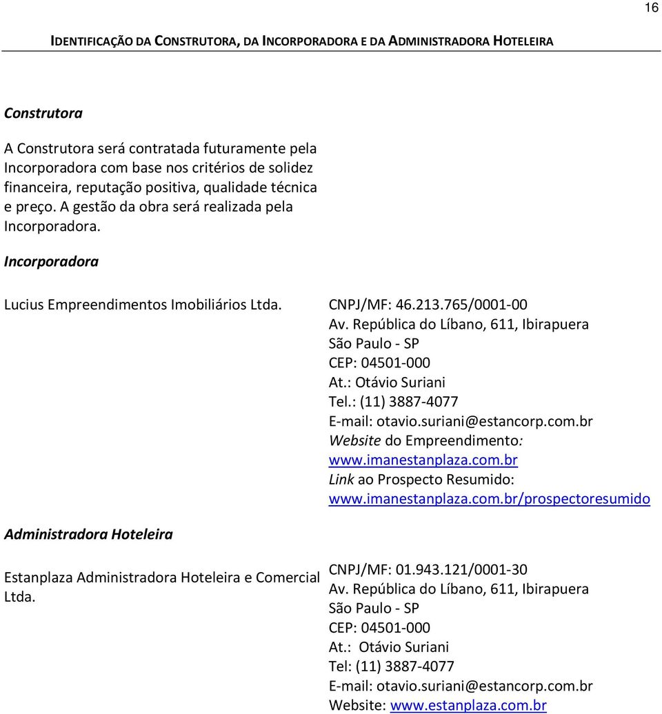 República do Líbano, 611, Ibirapuera São Paulo - SP CEP: 04501-000 At.: Otávio Suriani Tel.: (11) 3887-4077 E-mail: otavio.suriani@estancorp.com.br Website do Empreendimento: www.imanestanplaza.com.br Link ao Prospecto Resumido: www.
