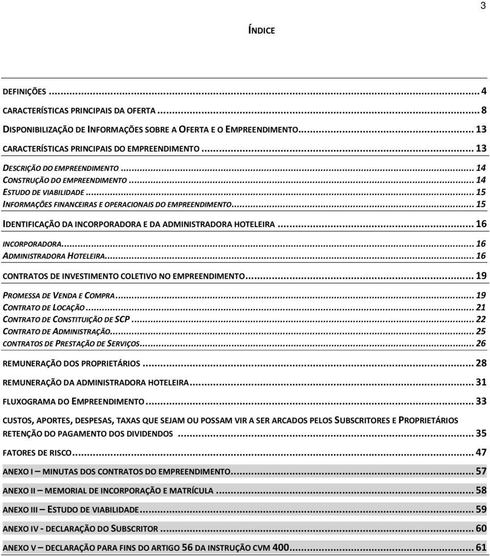 .. 15 IDENTIFICAÇÃO DA INCORPORADORA E DA ADMINISTRADORA HOTELEIRA... 16 INCORPORADORA... 16 ADMINISTRADORA HOTELEIRA... 16 CONTRATOS DE INVESTIMENTO COLETIVO NO EMPREENDIMENTO.